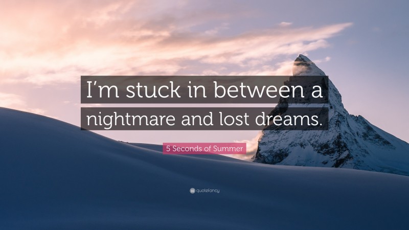 5 Seconds of Summer Quote: “I’m stuck in between a nightmare and lost dreams.”