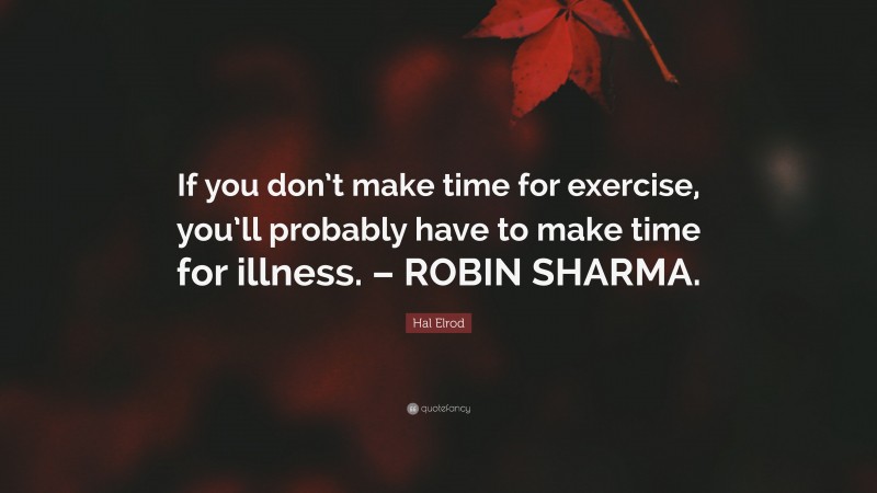 Hal Elrod Quote: “If you don’t make time for exercise, you’ll probably have to make time for illness. – ROBIN SHARMA.”