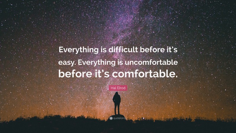 Hal Elrod Quote: “Everything is difficult before it’s easy. Everything is uncomfortable before it’s comfortable.”