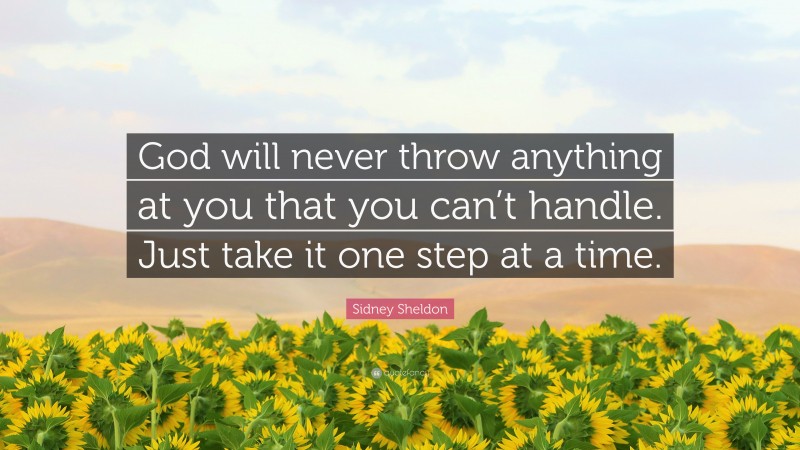 Sidney Sheldon Quote: “God will never throw anything at you that you can’t handle. Just take it one step at a time.”