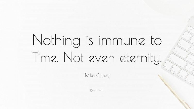 Mike Carey Quote: “Nothing is immune to Time. Not even eternity.”