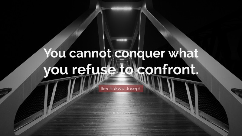 Ikechukwu Joseph Quote: “You cannot conquer what you refuse to confront.”