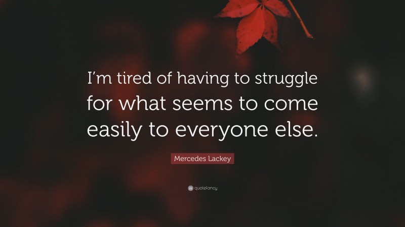 Mercedes Lackey Quote: “I’m tired of having to struggle for what seems to come easily to everyone else.”