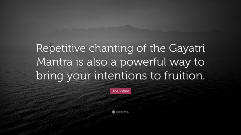Joe Vitale Quote: “Repetitive chanting of the Gayatri Mantra is also a powerful way to bring your intentions to fruition.”