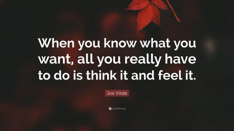 Joe Vitale Quote: “When you know what you want, all you really have to do is think it and feel it.”