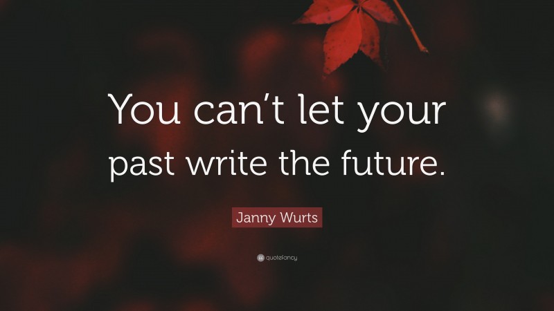 Janny Wurts Quote: “You can’t let your past write the future.”