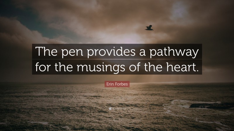Erin Forbes Quote: “The pen provides a pathway for the musings of the heart.”