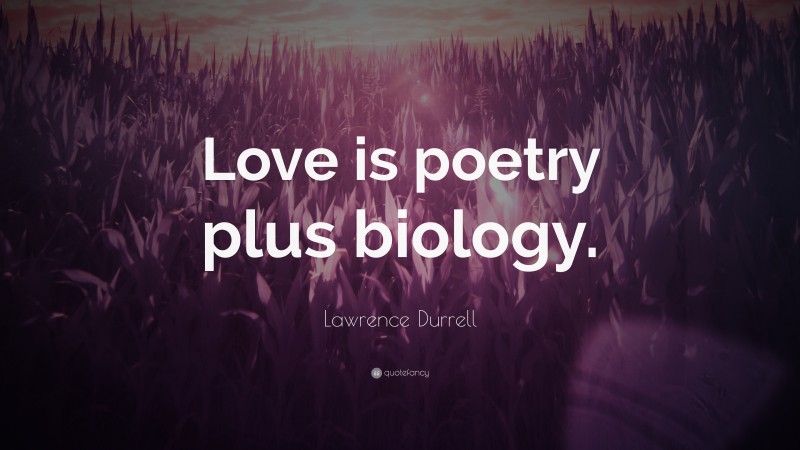 Lawrence Durrell Quote: “Love is poetry plus biology.”