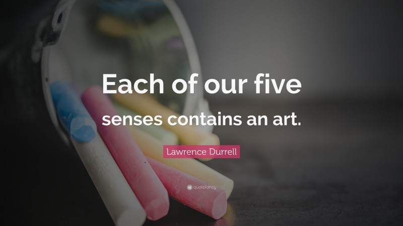 Lawrence Durrell Quote: “Each of our five senses contains an art.”