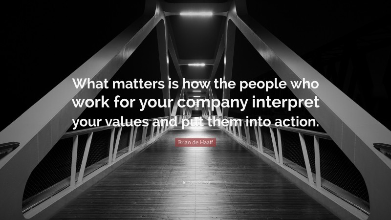 Brian de Haaff Quote: “What matters is how the people who work for your company interpret your values and put them into action.”