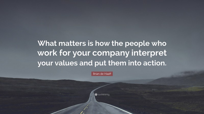 Brian de Haaff Quote: “What matters is how the people who work for your company interpret your values and put them into action.”
