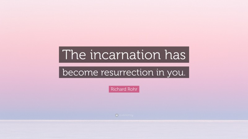 Richard Rohr Quote: “The incarnation has become resurrection in you.”