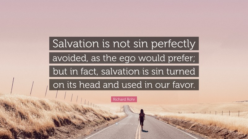 Richard Rohr Quote: “Salvation is not sin perfectly avoided, as the ego would prefer; but in fact, salvation is sin turned on its head and used in our favor.”