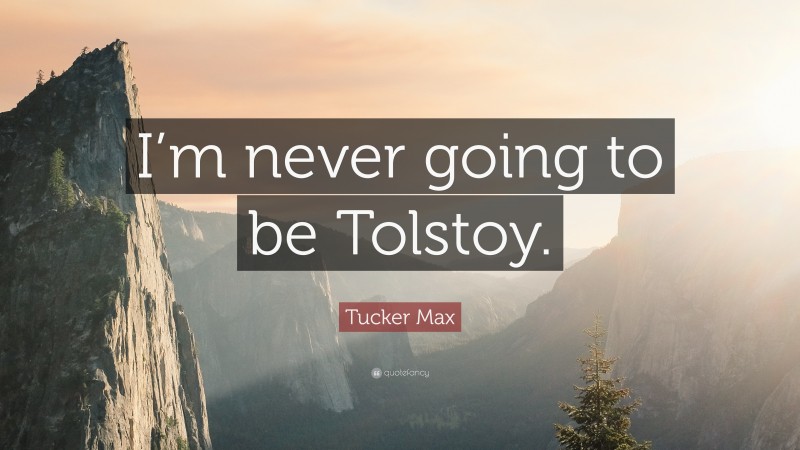 Tucker Max Quote: “I’m never going to be Tolstoy.”