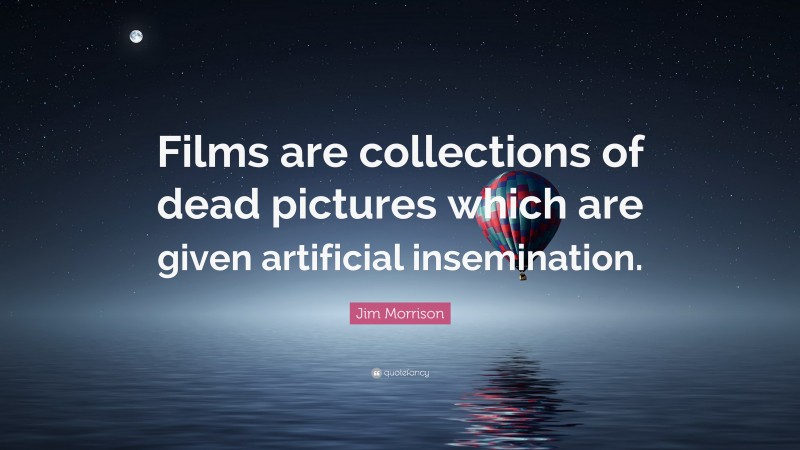 Jim Morrison Quote: “Films are collections of dead pictures which are given artificial insemination.”