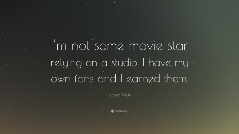 Tucker Max Quote: “I’m not some movie star relying on a studio. I have my own fans and I earned them.”
