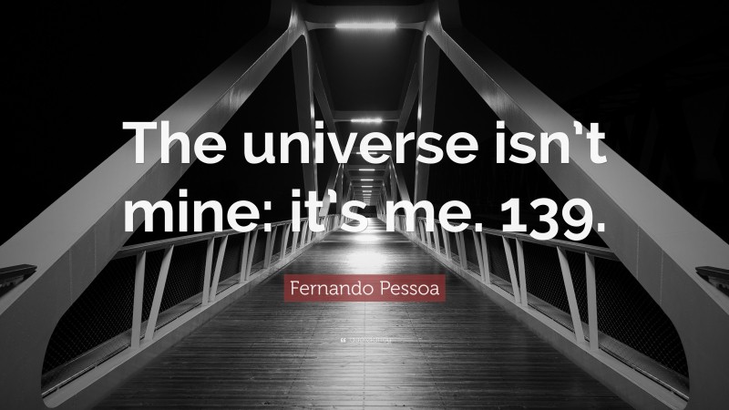 Fernando Pessoa Quote: “The universe isn’t mine: it’s me. 139.”