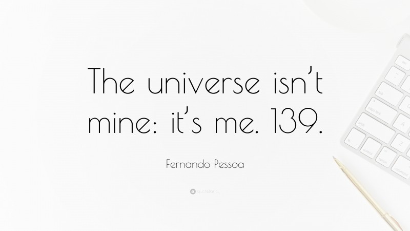 Fernando Pessoa Quote: “The universe isn’t mine: it’s me. 139.”