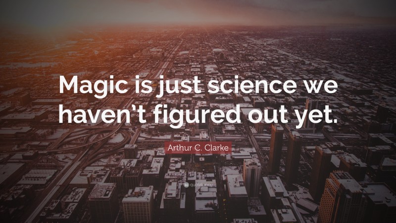 Arthur C. Clarke Quote: “Magic is just science we haven’t figured out yet.”