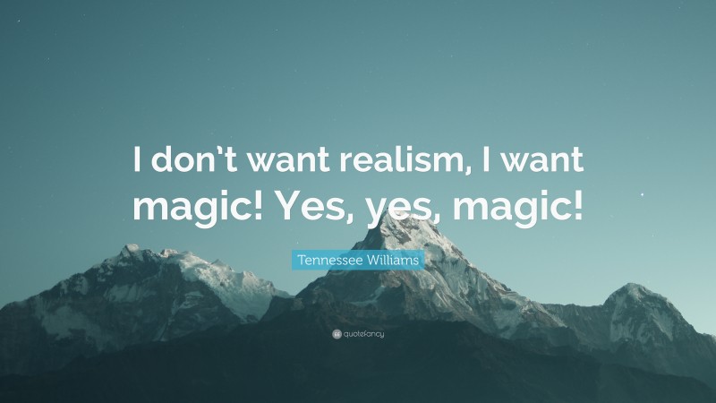 Tennessee Williams Quote: “I don’t want realism, I want magic! Yes, yes, magic!”