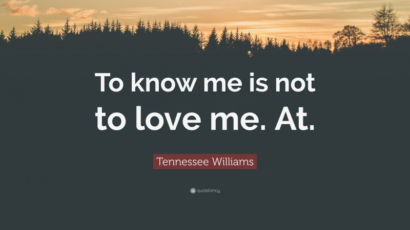 Tennessee Williams Quote: “To know me is not to love me. At.”