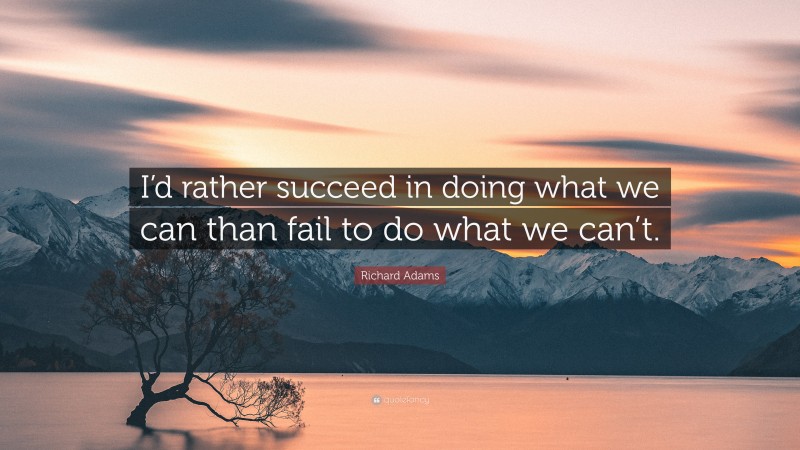 Richard Adams Quote: “I’d rather succeed in doing what we can than fail to do what we can’t.”