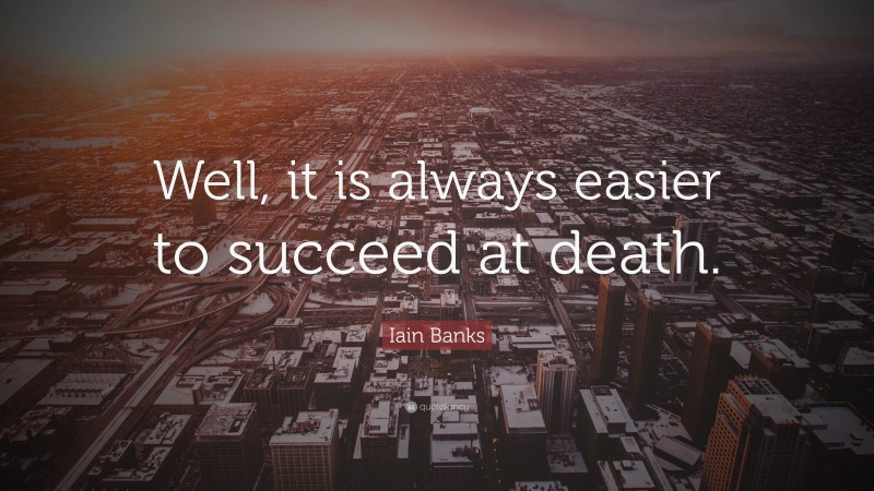 Iain Banks Quote: “Well, it is always easier to succeed at death.”