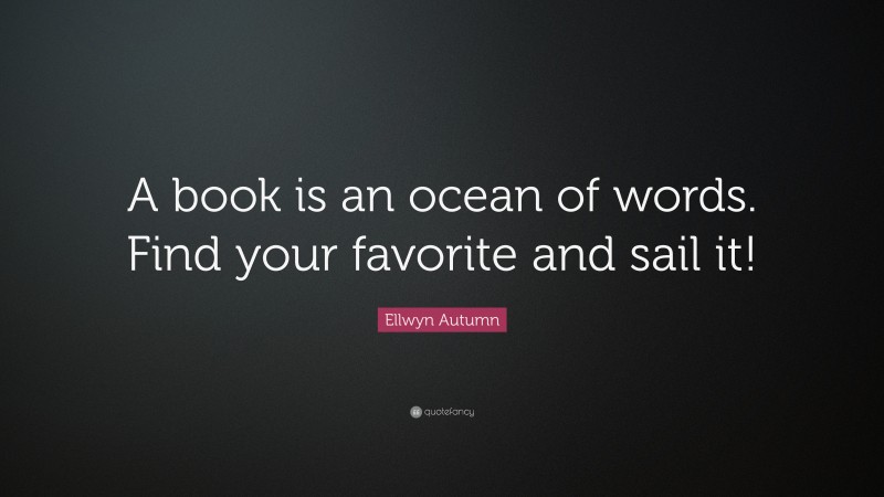 Ellwyn Autumn Quote: “A book is an ocean of words. Find your favorite and sail it!”