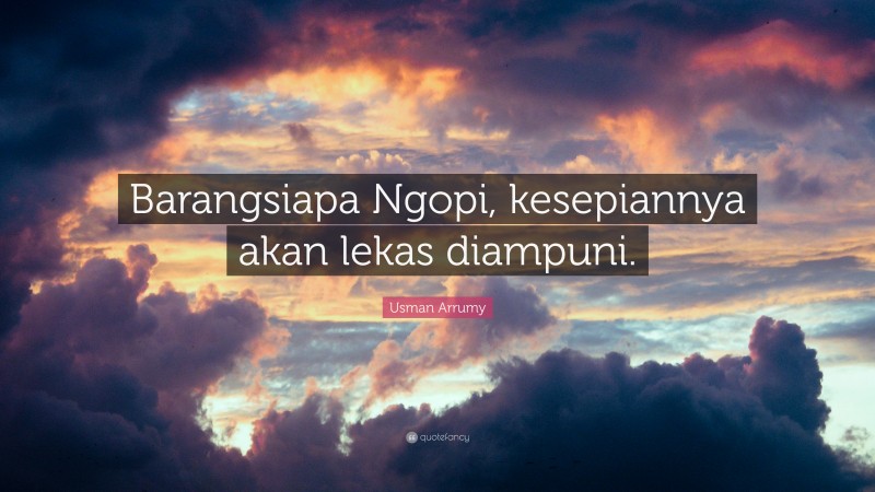 Usman Arrumy Quote: “Barangsiapa Ngopi, kesepiannya akan lekas diampuni.”