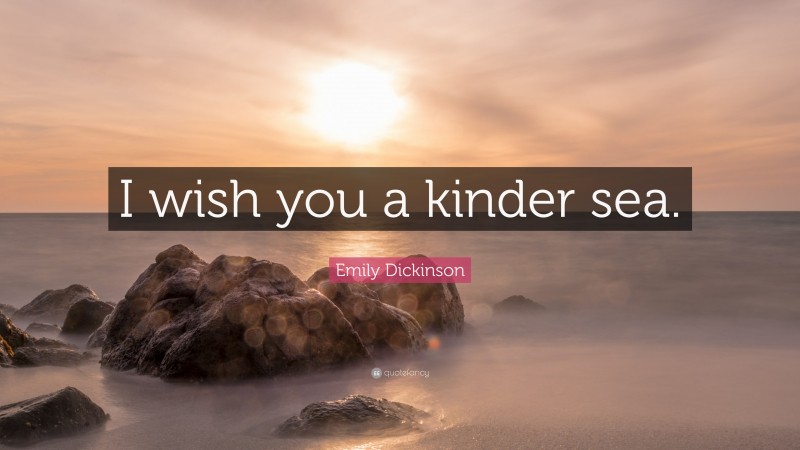 Emily Dickinson Quote: “I wish you a kinder sea.”