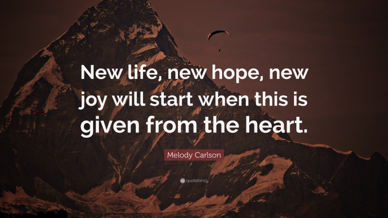 Melody Carlson Quote: “New life, new hope, new joy will start when this is given from the heart.”