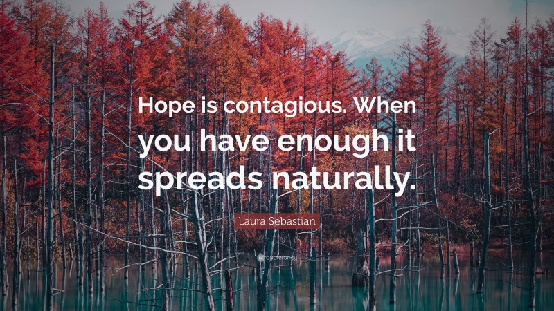 Laura Sebastian Quote: “Hope is contagious. When you have enough it spreads naturally.”