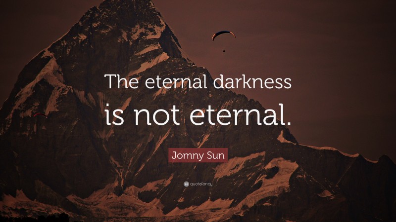Jomny Sun Quote: “The eternal darkness is not eternal.”