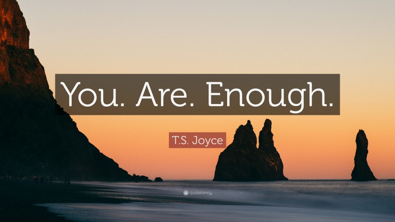 T.S. Joyce Quote: “You. Are. Enough.”