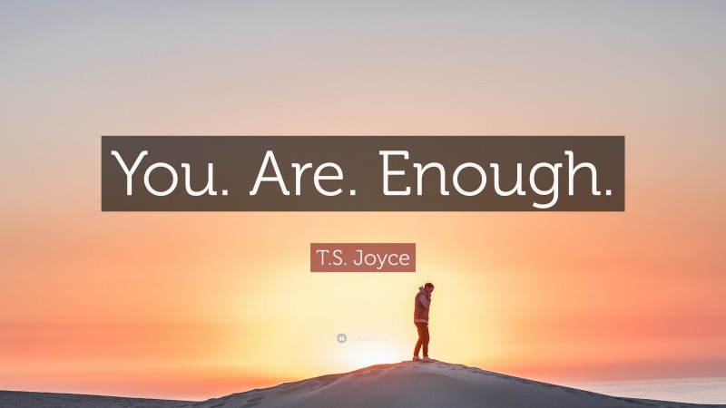 T.S. Joyce Quote: “You. Are. Enough.”