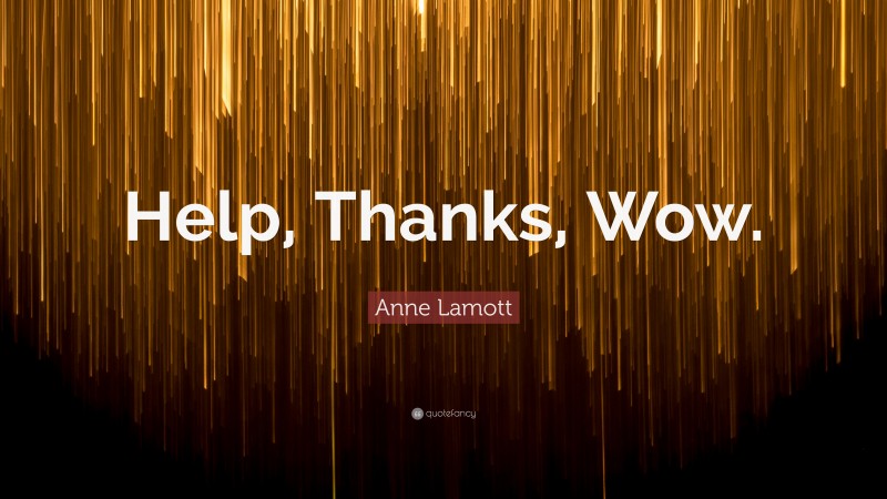 Anne Lamott Quote: “Help, Thanks, Wow.”