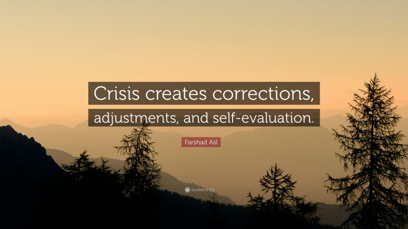 Farshad Asl Quote: “Crisis creates corrections, adjustments, and self-evaluation.”