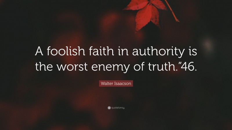Walter Isaacson Quote: “A foolish faith in authority is the worst enemy of truth.”46.”