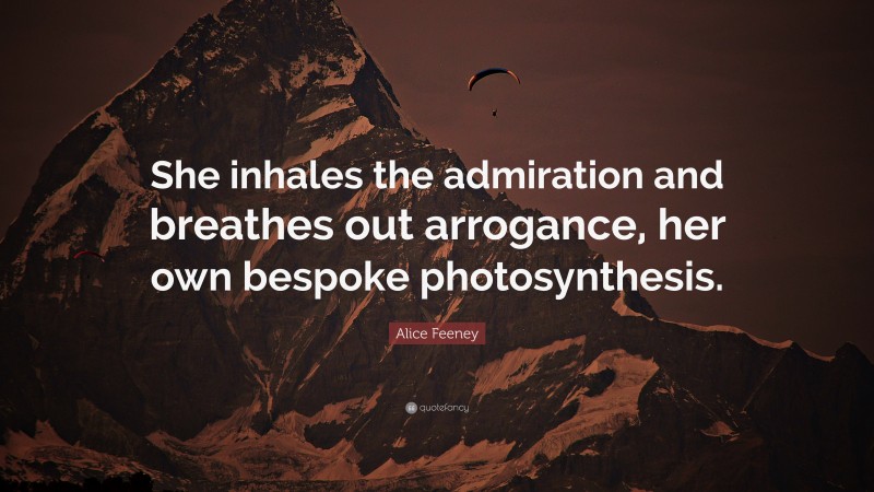 Alice Feeney Quote: “She inhales the admiration and breathes out arrogance, her own bespoke photosynthesis.”