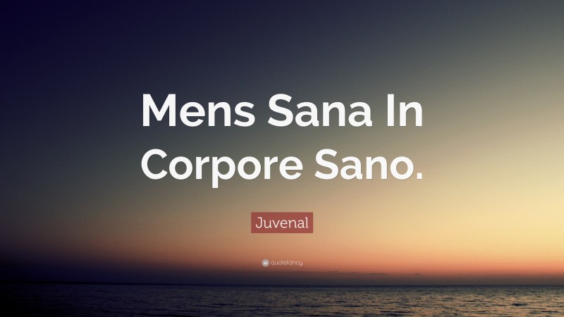 Juvenal Quote: “Mens Sana In Corpore Sano.”