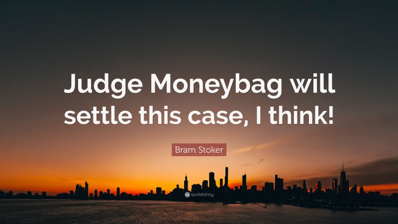 Bram Stoker Quote: “Judge Moneybag will settle this case, I think!”