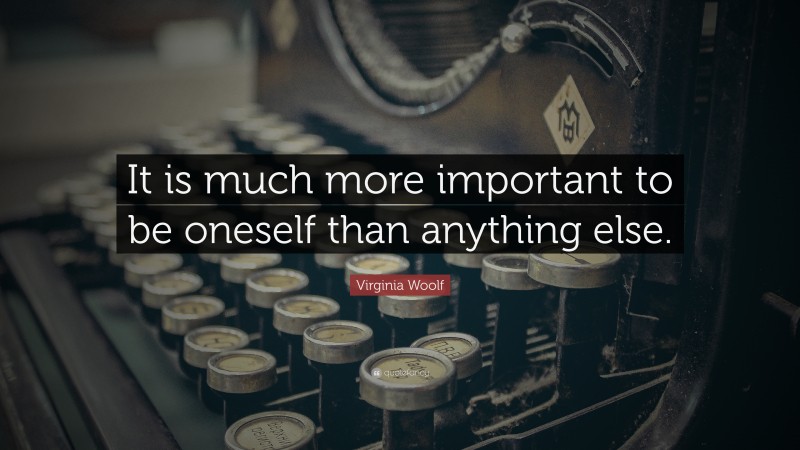 Virginia Woolf Quote: “It is much more important to be oneself than anything else.”