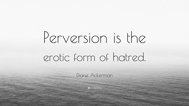 Diane Ackerman Quote: “Perversion is the erotic form of hatred.”