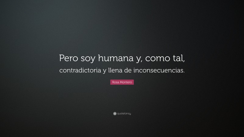 Rosa Montero Quote: “Pero soy humana y, como tal, contradictoria y llena de inconsecuencias.”