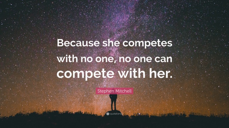Stephen Mitchell Quote: “Because she competes with no one, no one can compete with her.”