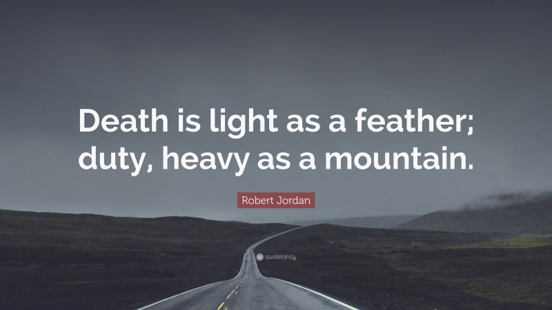 Robert Jordan Quote: “Death is light as a feather; duty, heavy as a mountain.”