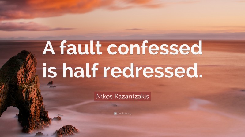 Nikos Kazantzakis Quote: “A fault confessed is half redressed.”