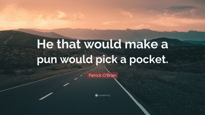 Patrick O'Brian Quote: “He that would make a pun would pick a pocket.”