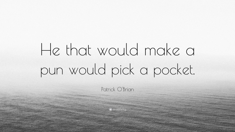 Patrick O'Brian Quote: “He that would make a pun would pick a pocket.”