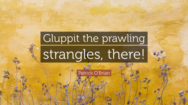 Patrick O'Brian Quote: “Gluppit the prawling strangles, there!”
